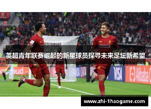 英超青年联赛崛起的新星球员探寻未来足坛新希望 英超青年联赛崛起的新星球员探寻未来足坛新希望