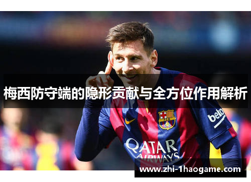梅西防守端的隐形贡献与全方位作用解析