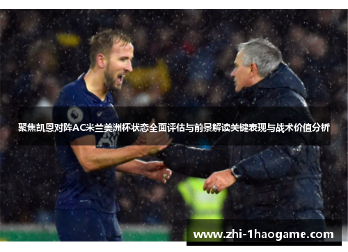 聚焦凯恩对阵AC米兰美洲杯状态全面评估与前景解读关键表现与战术价值分析 聚焦凯恩对阵AC米兰美洲杯状态全面评估与前景解读关键表现与战术价值分析