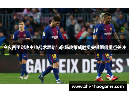 今夜西甲对决主帅战术思路与临场决策成胜负关键值得重点关注 今夜西甲对决主帅战术思路与临场决策成胜负关键值得重点关注