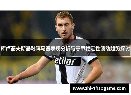 库卢塞夫斯基对阵马赛表现分析与意甲稳定性波动趋势探讨 库卢塞夫斯基对阵马赛表现分析与意甲稳定性波动趋势探讨