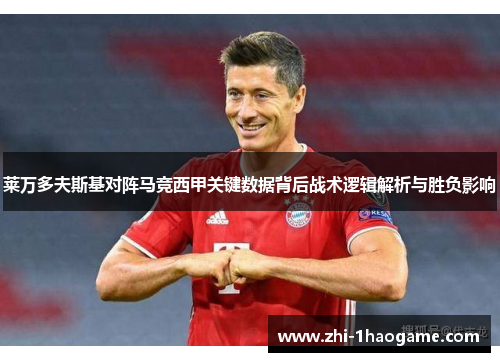 莱万多夫斯基对阵马竞西甲关键数据背后战术逻辑解析与胜负影响 莱万多夫斯基对阵马竞西甲关键数据背后战术逻辑解析与胜负影响