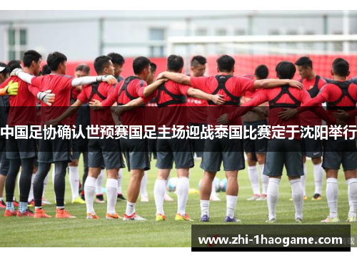 中国足协确认世预赛国足主场迎战泰国比赛定于沈阳举行 中国足协确认世预赛国足主场迎战泰国比赛定于沈阳举行