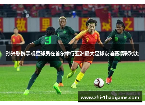 孙兴慜携手明星球员在首尔举行亚洲最大足球友谊赛精彩对决