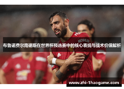 布鲁诺费尔南德斯在世界杯预选赛中的核心表现与战术价值解析 布鲁诺费尔南德斯在世界杯预选赛中的核心表现与战术价值解析