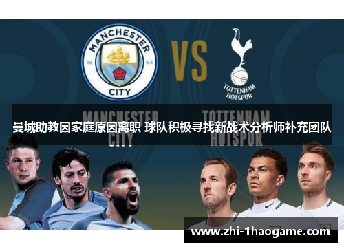 曼城助教因家庭原因离职 球队积极寻找新战术分析师补充团队 曼城助教因家庭原因离职 球队积极寻找新战术分析师补充团队