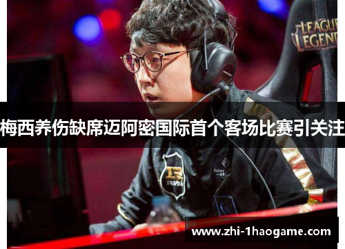 梅西养伤缺席迈阿密国际首个客场比赛引关注 梅西养伤缺席迈阿密国际首个客场比赛引关注