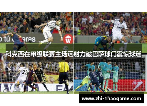 科克西在甲级联赛主场远射力破巴萨球门震惊球迷 科克西在甲级联赛主场远射力破巴萨球门震惊球迷