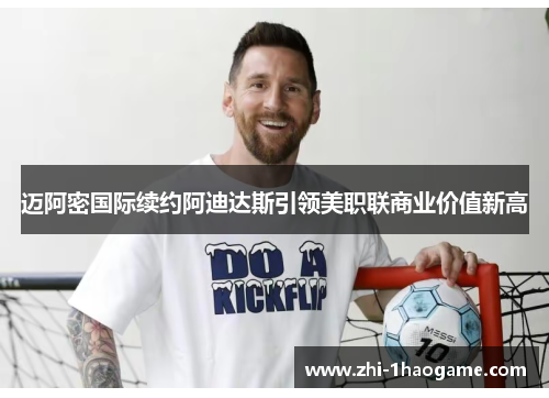 迈阿密国际续约阿迪达斯引领美职联商业价值新高 迈阿密国际续约阿迪达斯引领美职联商业价值新高