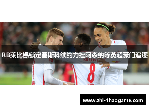 RB莱比锡锁定塞斯科续约力挫阿森纳等英超豪门追逐