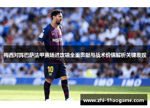梅西对阵巴萨法甲赛场进攻端全面贡献与战术价值解析关键表现
